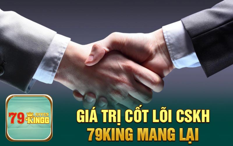 Giá trị cốt lõi CSKH 79King mang lại